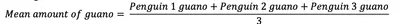 A formula which reads:
Mean amount of guano = [Penguin 1 guano + Penguin 2 guano + Penguin guano] divided by 3